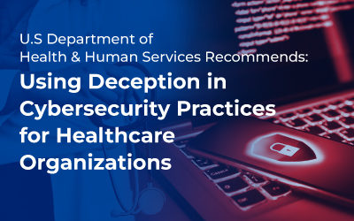 HHS Recommends Including Deception Technology as a Critical Component of Cybersecurity Practices for Healthcare Organizations