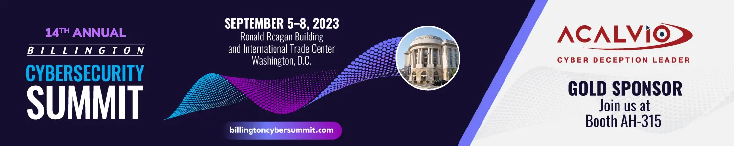 From left to right the image says: 14th Annual Billington Cybersecurity Summit. September 5-8, 2023. Ronald Reagan Building and International Trade Center. Washington, D.C. billingtoncybersummit.com